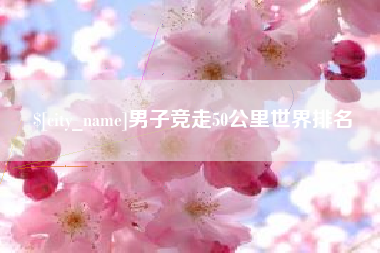 泰安男子竞走50公里世界排名