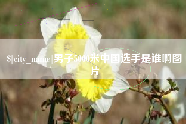 泰安男子5000米中国选手是谁啊图片
