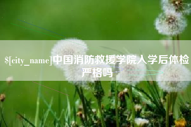 泰安中国消防救援学院入学后体检严格吗