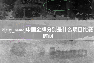 泰安中国金牌分别是什么项目比赛时间
